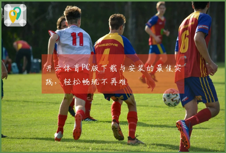开云体育PC版下载与安装的最佳实践，轻松畅玩不再难
