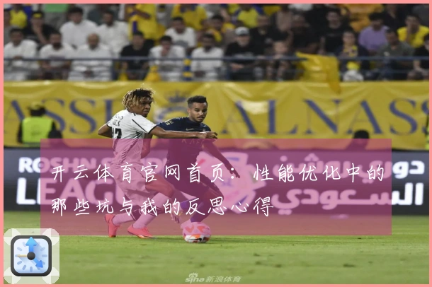 开云体育官网首页：性能优化中的那些坑与我的反思心得