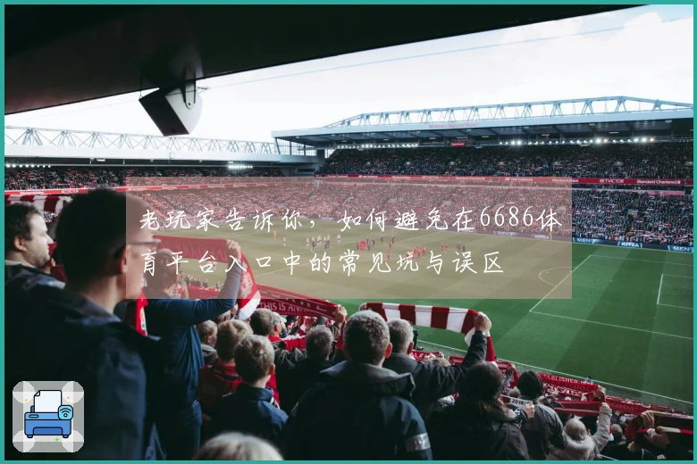 老玩家告诉你，如何避免在6686体育平台入口中的常见坑与误区