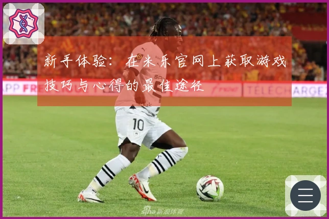 新手体验：在米乐官网上获取游戏技巧与心得的最佳途径