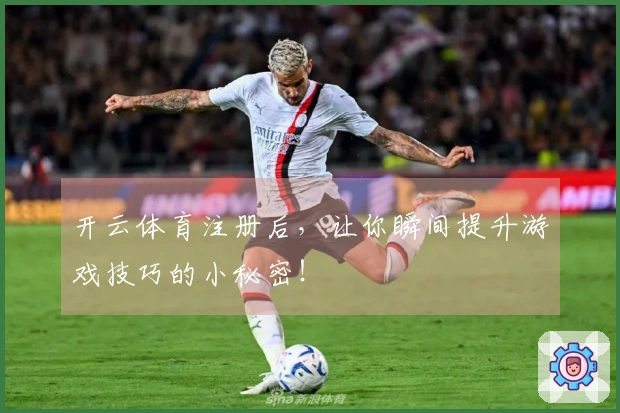 开云体育注册后，让你瞬间提升游戏技巧的小秘密！